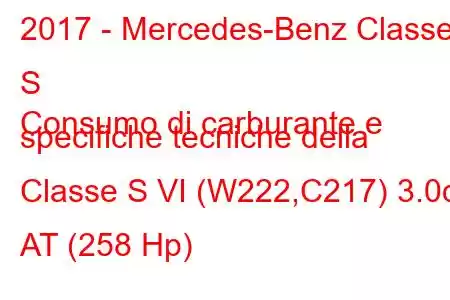 2017 - Mercedes-Benz Classe S
Consumo di carburante e specifiche tecniche della Classe S VI (W222,C217) 3.0d AT (258 Hp)