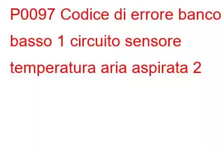 P0097 Codice di errore banco basso 1 circuito sensore temperatura aria aspirata 2