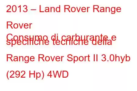 2013 – Land Rover Range Rover
Consumo di carburante e specifiche tecniche della Range Rover Sport II 3.0hyb (292 Hp) 4WD