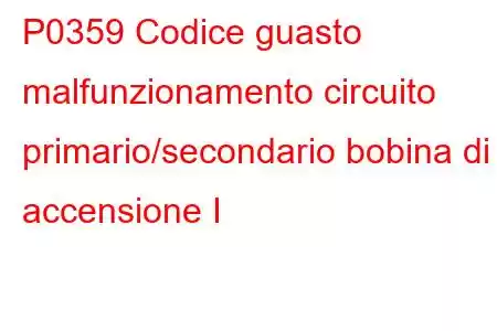 P0359 Codice guasto malfunzionamento circuito primario/secondario bobina di accensione I