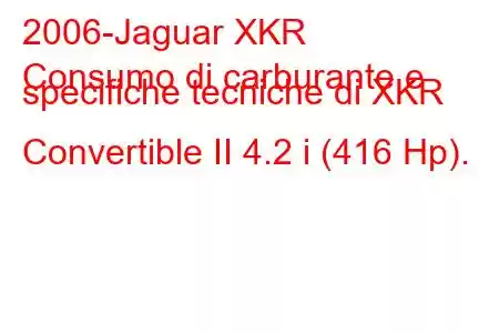 2006-Jaguar XKR
Consumo di carburante e specifiche tecniche di XKR Convertible II 4.2 i (416 Hp).