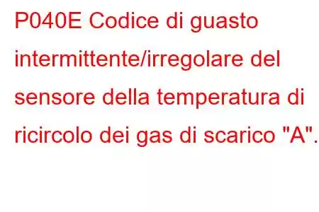 P040E Codice di guasto intermittente/irregolare del sensore della temperatura di ricircolo dei gas di scarico 