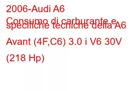 2006-Audi A6
Consumo di carburante e specifiche tecniche della A6 Avant (4F,C6) 3.0 i V6 30V (218 Hp)