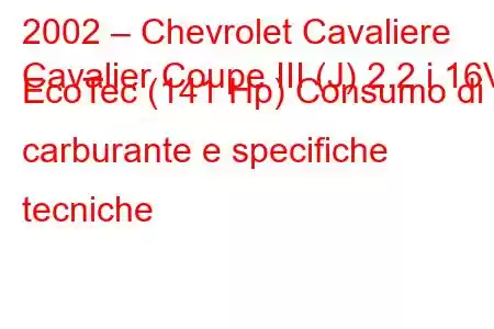 2002 – Chevrolet Cavaliere
Cavalier Coupe III (J) 2.2 i 16V EcoTec (141 Hp) Consumo di carburante e specifiche tecniche