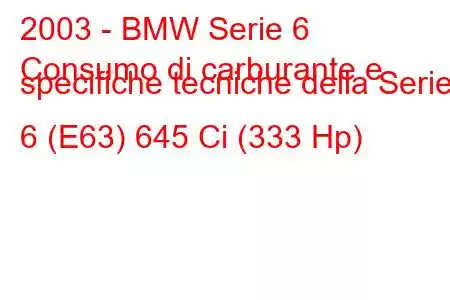 2003 - BMW Serie 6
Consumo di carburante e specifiche tecniche della Serie 6 (E63) 645 Ci (333 Hp)