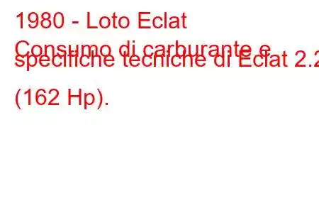 1980 - Loto Eclat
Consumo di carburante e specifiche tecniche di Eclat 2.2 (162 Hp).