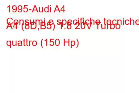 1995-Audi A4
Consumi e specifiche tecniche A4 (8D,B5) 1.8 20V Turbo quattro (150 Hp)