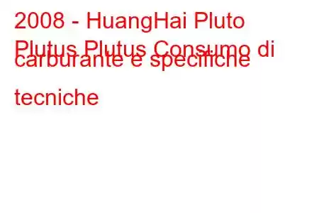 2008 - HuangHai Pluto
Plutus Plutus Consumo di carburante e specifiche tecniche