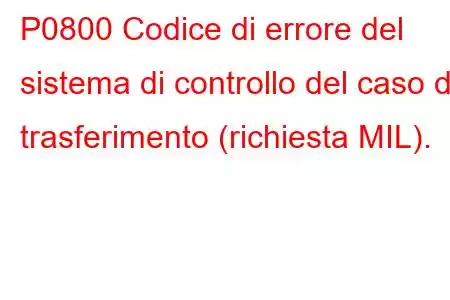 P0800 Codice di errore del sistema di controllo del caso di trasferimento (richiesta MIL).