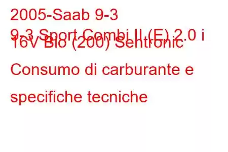 2005-Saab 9-3
9-3 Sport Combi II (E) 2.0 i 16V Bio (200) Sentronic Consumo di carburante e specifiche tecniche