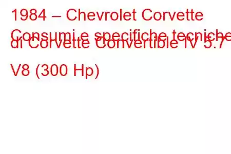 1984 – Chevrolet Corvette
Consumi e specifiche tecniche di Corvette Convertible IV 5.7 i V8 (300 Hp)