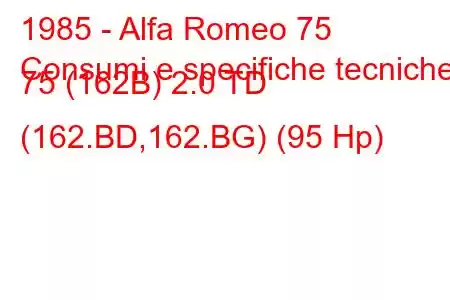 1985 - Alfa Romeo 75
Consumi e specifiche tecniche 75 (162B) 2.0 TD (162.BD,162.BG) (95 Hp)