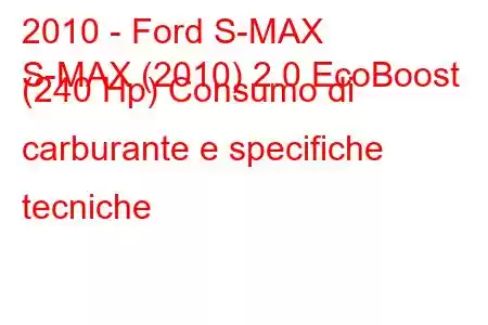 2010 - Ford S-MAX
S-MAX (2010) 2.0 EcoBoost (240 Hp) Consumo di carburante e specifiche tecniche