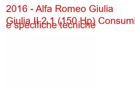 2016 - Alfa Romeo Giulia
Giulia II 2.1 (150 Hp) Consumi e specifiche tecniche