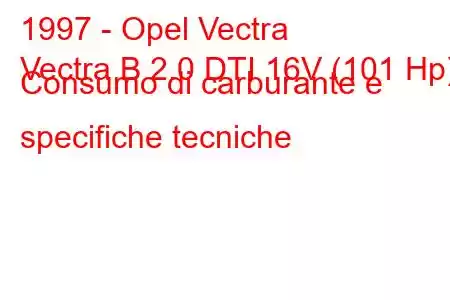 1997 - Opel Vectra
Vectra B 2.0 DTI 16V (101 Hp) Consumo di carburante e specifiche tecniche