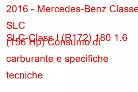 2016 - Mercedes-Benz Classe SLC
SLC-Class I (R172) 180 1.6 (156 Hp) Consumo di carburante e specifiche tecniche