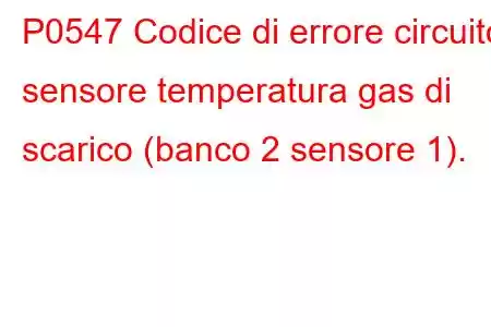 P0547 Codice di errore circuito sensore temperatura gas di scarico (banco 2 sensore 1).