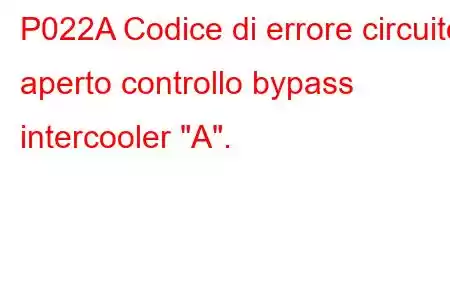 P022A Codice di errore circuito aperto controllo bypass intercooler 