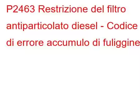 P2463 Restrizione del filtro antiparticolato diesel - Codice di errore accumulo di fuliggine