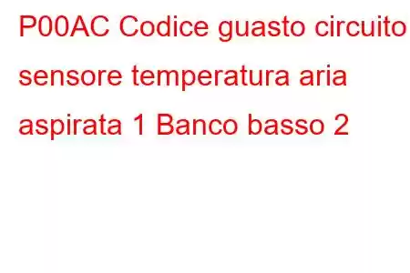 P00AC Codice guasto circuito sensore temperatura aria aspirata 1 Banco basso 2