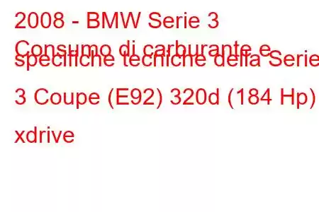 2008 - BMW Serie 3
Consumo di carburante e specifiche tecniche della Serie 3 Coupe (E92) 320d (184 Hp) xdrive