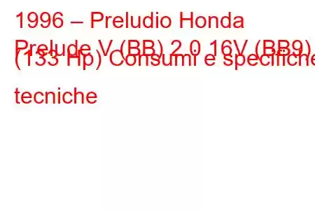 1996 – Preludio Honda
Prelude V (BB) 2.0 16V (BB9) (133 Hp) Consumi e specifiche tecniche