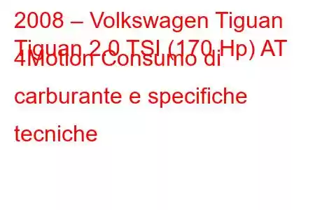 2008 – Volkswagen Tiguan
Tiguan 2.0 TSI (170 Hp) AT 4Motion Consumo di carburante e specifiche tecniche