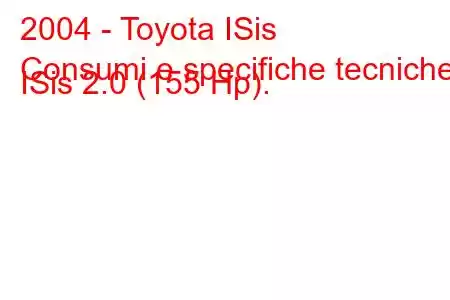 2004 - Toyota ISis
Consumi e specifiche tecniche ISis 2.0 (155 Hp).