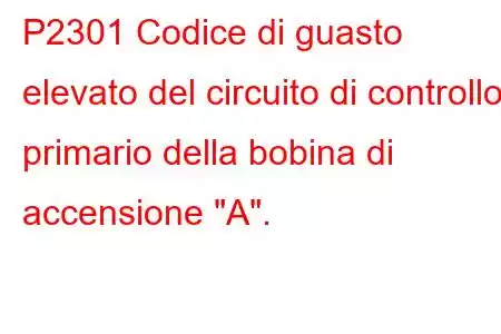 P2301 Codice di guasto elevato del circuito di controllo primario della bobina di accensione 