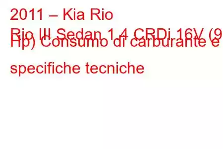 2011 – Kia Rio
Rio III Sedan 1.4 CRDi 16V (90 Hp) Consumo di carburante e specifiche tecniche