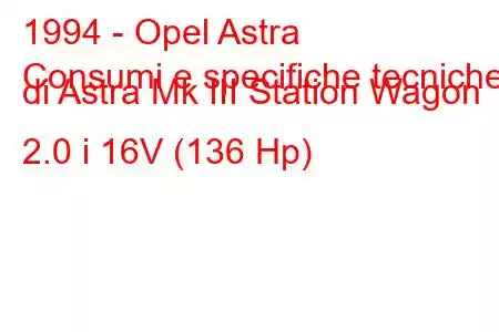 1994 - Opel Astra
Consumi e specifiche tecniche di Astra Mk III Station Wagon 2.0 i 16V (136 Hp)