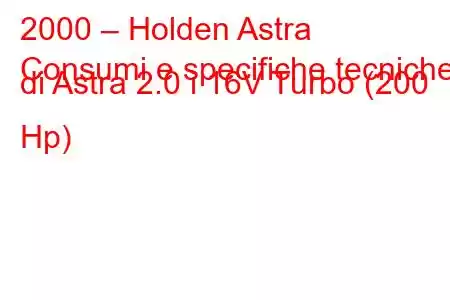 2000 – Holden Astra
Consumi e specifiche tecniche di Astra 2.0 i 16V Turbo (200 Hp)