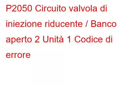 P2050 Circuito valvola di iniezione riducente / Banco aperto 2 Unità 1 Codice di errore