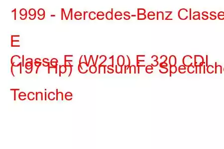 1999 - Mercedes-Benz Classe E
Classe E (W210) E 320 CDI (197 Hp) Consumi e Specifiche Tecniche