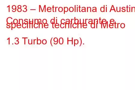 1983 – Metropolitana di Austin
Consumo di carburante e specifiche tecniche di Metro 1.3 Turbo (90 Hp).