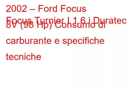 2002 – Ford Focus
Focus Turnier I 1.6 i Duratec 8V (98 Hp) Consumo di carburante e specifiche tecniche