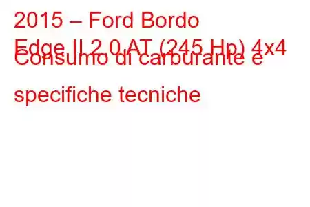 2015 – Ford Bordo
Edge II 2.0 AT (245 Hp) 4x4 Consumo di carburante e specifiche tecniche