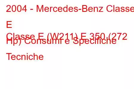 2004 - Mercedes-Benz Classe E
Classe E (W211) E 350 (272 Hp) Consumi e Specifiche Tecniche