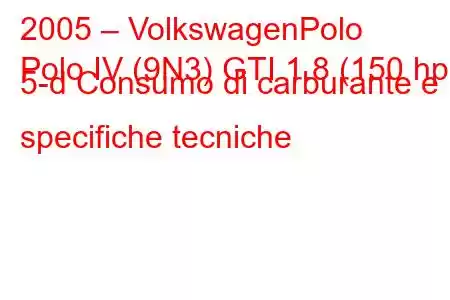 2005 – VolkswagenPolo
Polo IV (9N3) GTI 1.8 (150 hp) 5-d Consumo di carburante e specifiche tecniche