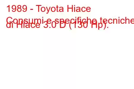 1989 - Toyota Hiace
Consumi e specifiche tecniche di Hiace 3.0 D (130 Hp).