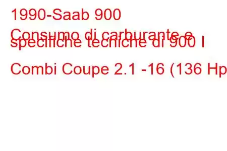 1990-Saab 900
Consumo di carburante e specifiche tecniche di 900 I Combi Coupe 2.1 -16 (136 Hp)