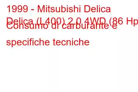 1999 - Mitsubishi Delica
Delica (L400) 2.0 4WD (86 Hp) Consumo di carburante e specifiche tecniche