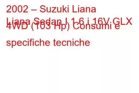 2002 – Suzuki Liana
Liana Sedan I 1.6 i 16V GLX 4WD (103 Hp) Consumi e specifiche tecniche