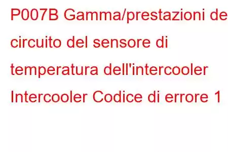 P007B Gamma/prestazioni del circuito del sensore di temperatura dell'intercooler Intercooler Codice di errore 1