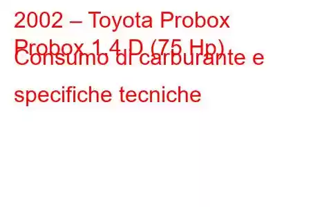 2002 – Toyota Probox
Probox 1.4 D (75 Hp) Consumo di carburante e specifiche tecniche