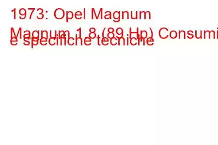 1973: Opel Magnum
Magnum 1.8 (89 Hp) Consumi e specifiche tecniche