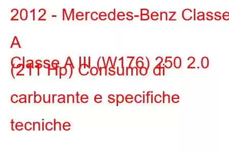 2012 - Mercedes-Benz Classe A
Classe A III (W176) 250 2.0 (211 Hp) Consumo di carburante e specifiche tecniche