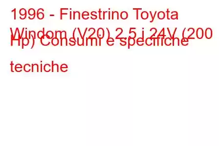 1996 - Finestrino Toyota
Windom (V20) 2.5 i 24V (200 Hp) Consumi e specifiche tecniche