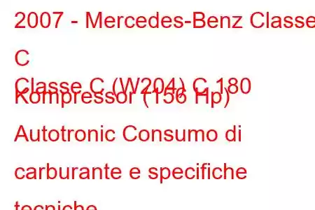 2007 - Mercedes-Benz Classe C
Classe C (W204) C 180 Kompressor (156 Hp) Autotronic Consumo di carburante e specifiche tecniche