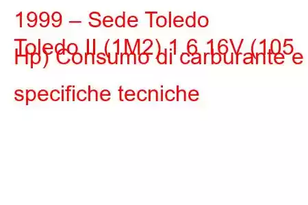 1999 – Sede Toledo
Toledo II (1M2) 1.6 16V (105 Hp) Consumo di carburante e specifiche tecniche